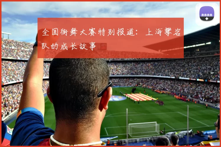 全国街舞大赛特别报道：上海攀岩队的成长故事