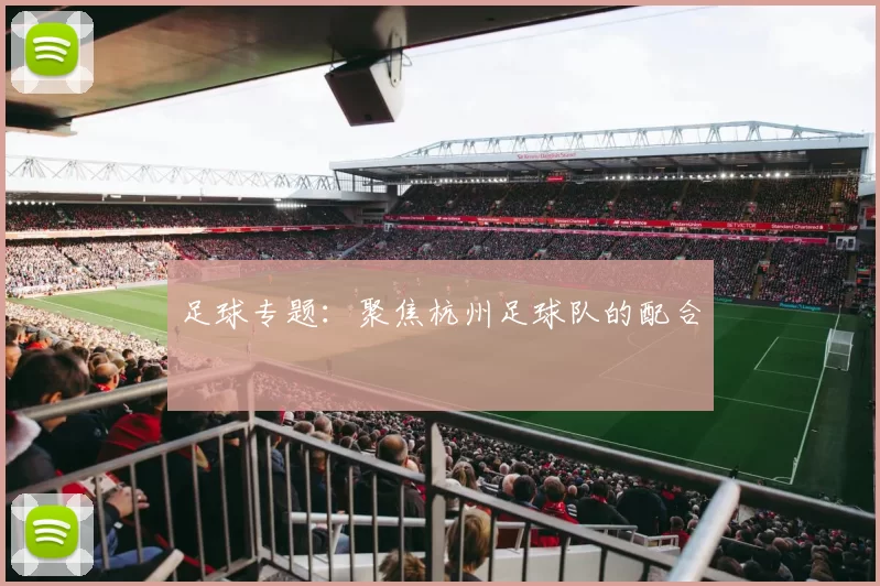 足球专题：聚焦杭州足球队的配合