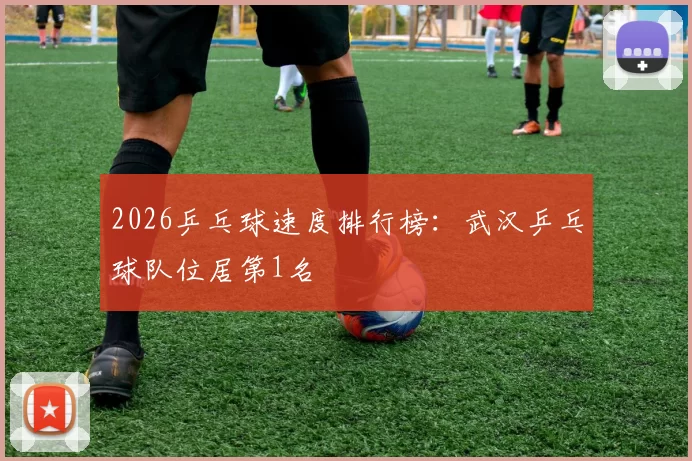 2026乒乓球速度排行榜：武汉乒乓球队位居第1名