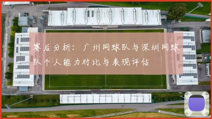 赛后分析：广州网球队与深圳网球队个人能力对比与表现评估