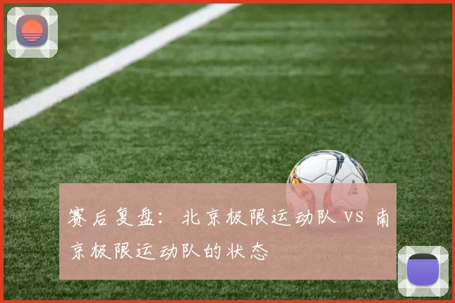 赛后复盘：北京极限运动队 vs 南京极限运动队的状态